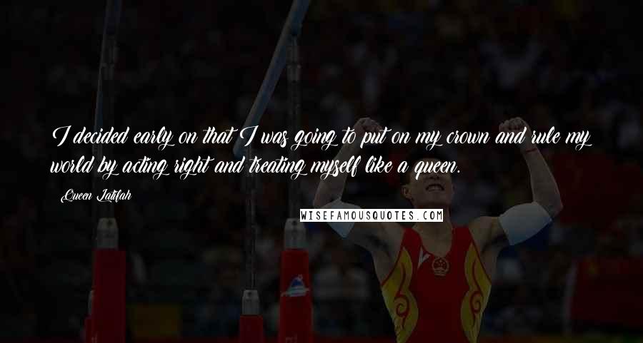 Queen Latifah Quotes: I decided early on that I was going to put on my crown and rule my world by acting right and treating myself like a queen.