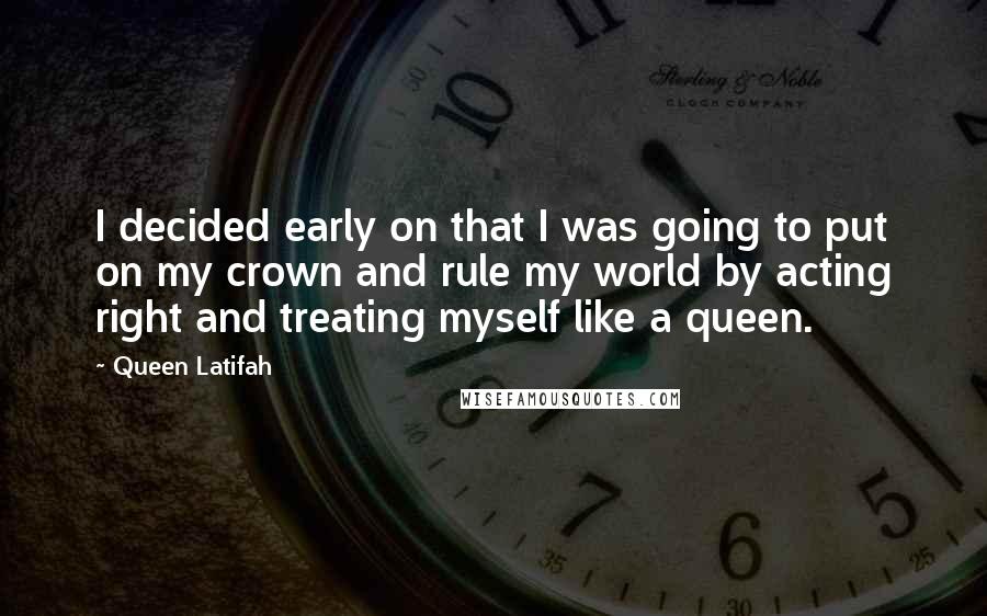 Queen Latifah Quotes: I decided early on that I was going to put on my crown and rule my world by acting right and treating myself like a queen.