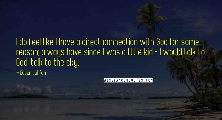 Queen Latifah Quotes: I do feel like I have a direct connection with God for some reason; always have since I was a little kid - I would talk to God, talk to the sky.