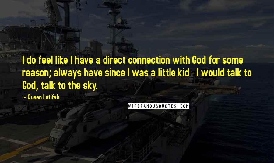 Queen Latifah Quotes: I do feel like I have a direct connection with God for some reason; always have since I was a little kid - I would talk to God, talk to the sky.
