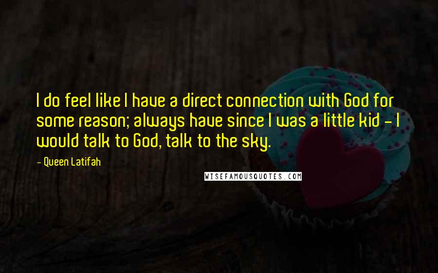 Queen Latifah Quotes: I do feel like I have a direct connection with God for some reason; always have since I was a little kid - I would talk to God, talk to the sky.
