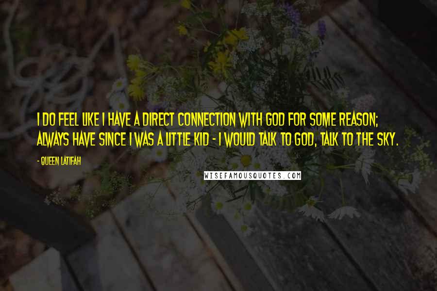 Queen Latifah Quotes: I do feel like I have a direct connection with God for some reason; always have since I was a little kid - I would talk to God, talk to the sky.