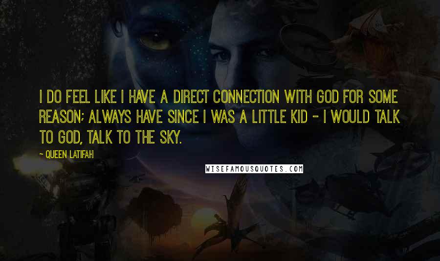Queen Latifah Quotes: I do feel like I have a direct connection with God for some reason; always have since I was a little kid - I would talk to God, talk to the sky.