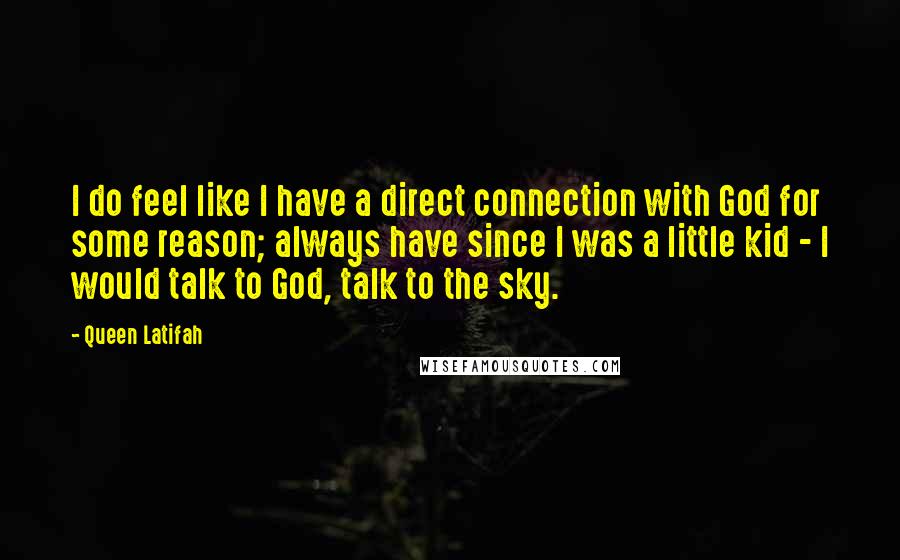 Queen Latifah Quotes: I do feel like I have a direct connection with God for some reason; always have since I was a little kid - I would talk to God, talk to the sky.