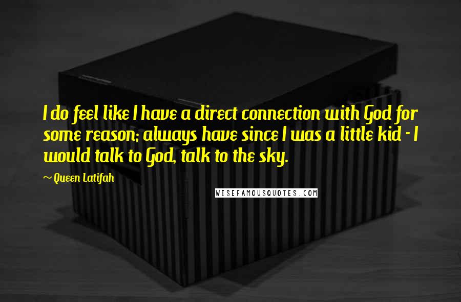 Queen Latifah Quotes: I do feel like I have a direct connection with God for some reason; always have since I was a little kid - I would talk to God, talk to the sky.