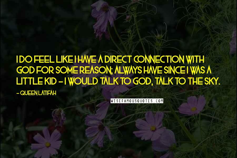 Queen Latifah Quotes: I do feel like I have a direct connection with God for some reason; always have since I was a little kid - I would talk to God, talk to the sky.