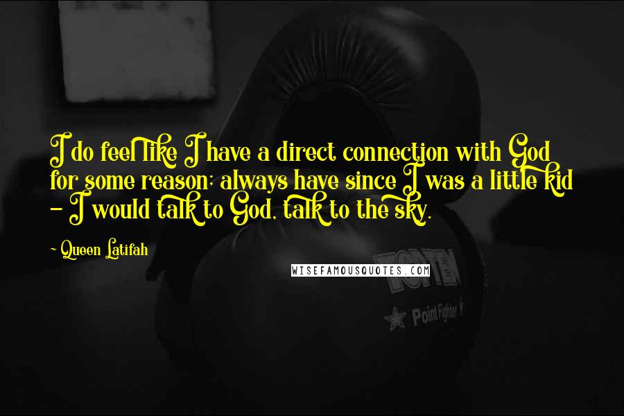 Queen Latifah Quotes: I do feel like I have a direct connection with God for some reason; always have since I was a little kid - I would talk to God, talk to the sky.