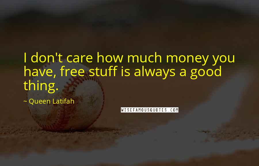 Queen Latifah Quotes: I don't care how much money you have, free stuff is always a good thing.