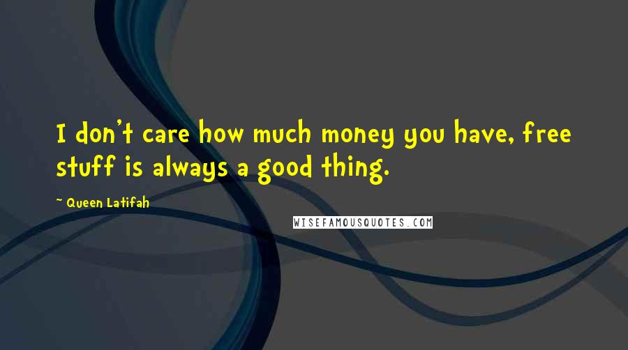 Queen Latifah Quotes: I don't care how much money you have, free stuff is always a good thing.
