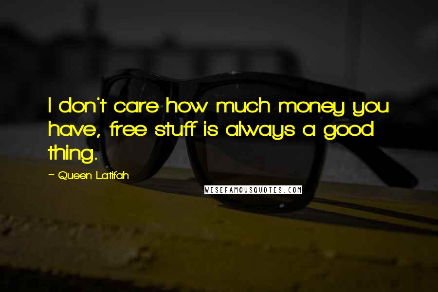 Queen Latifah Quotes: I don't care how much money you have, free stuff is always a good thing.