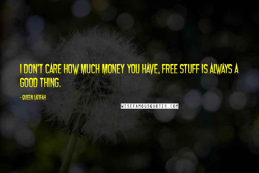 Queen Latifah Quotes: I don't care how much money you have, free stuff is always a good thing.