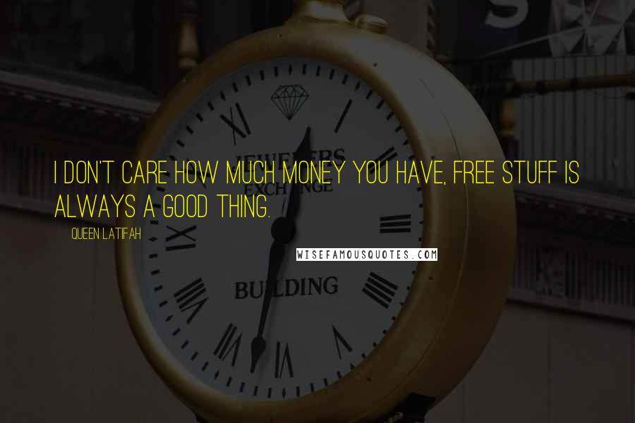 Queen Latifah Quotes: I don't care how much money you have, free stuff is always a good thing.