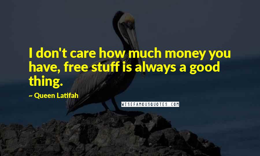 Queen Latifah Quotes: I don't care how much money you have, free stuff is always a good thing.
