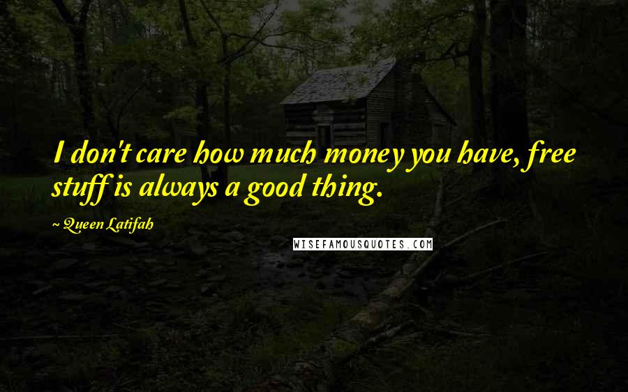 Queen Latifah Quotes: I don't care how much money you have, free stuff is always a good thing.