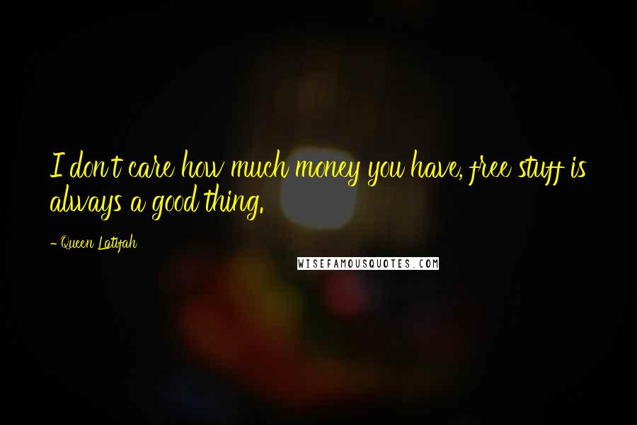 Queen Latifah Quotes: I don't care how much money you have, free stuff is always a good thing.