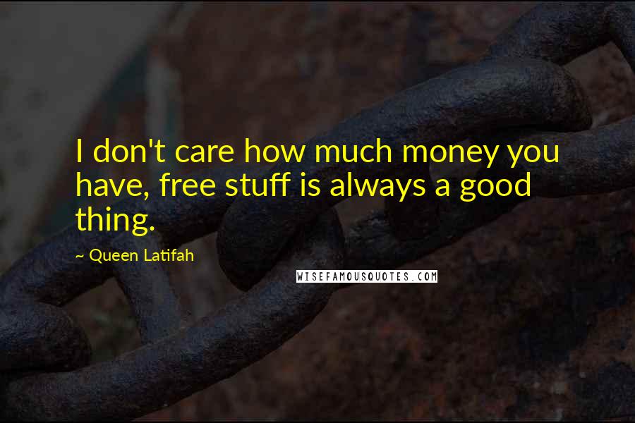 Queen Latifah Quotes: I don't care how much money you have, free stuff is always a good thing.