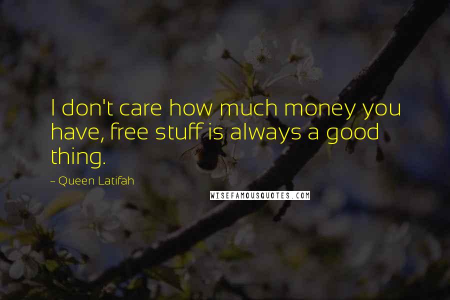 Queen Latifah Quotes: I don't care how much money you have, free stuff is always a good thing.