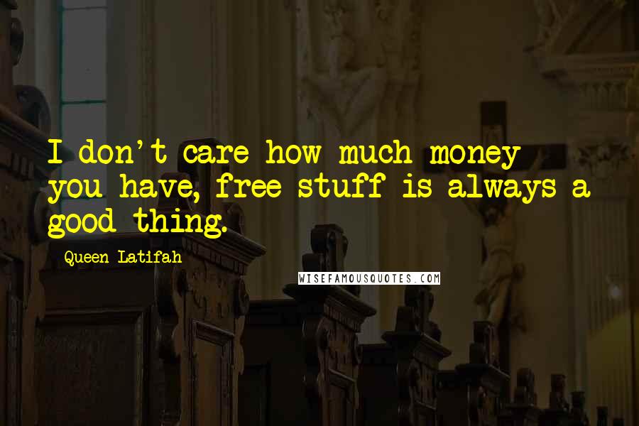 Queen Latifah Quotes: I don't care how much money you have, free stuff is always a good thing.