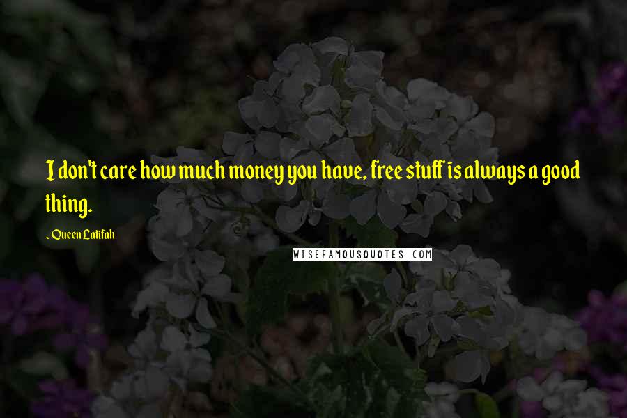 Queen Latifah Quotes: I don't care how much money you have, free stuff is always a good thing.