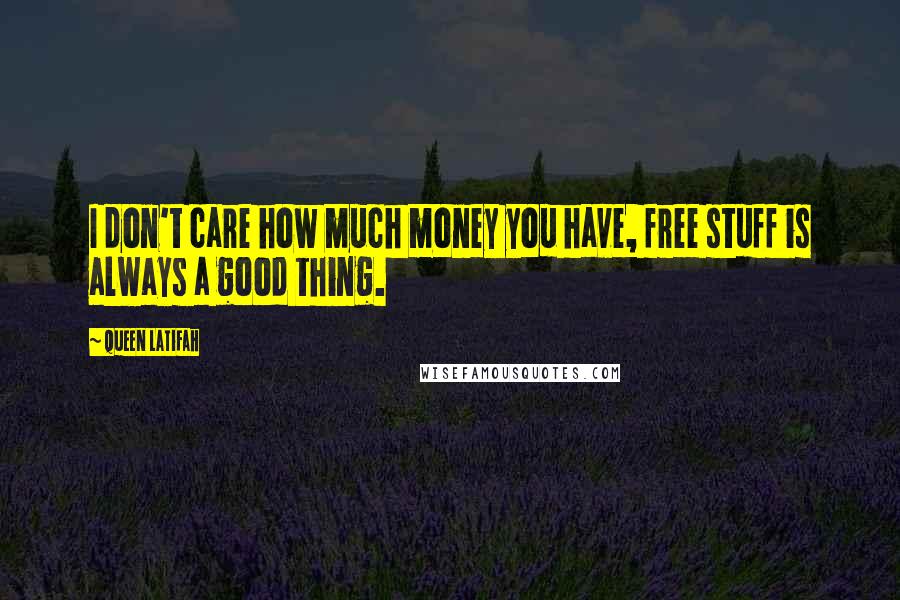 Queen Latifah Quotes: I don't care how much money you have, free stuff is always a good thing.