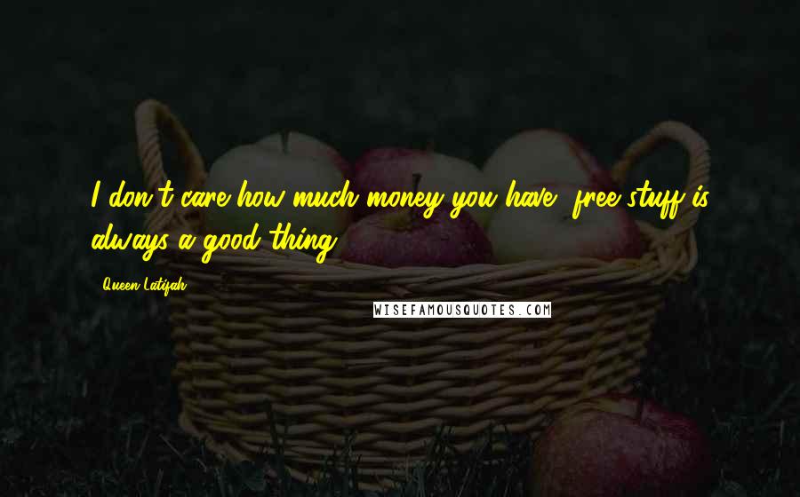 Queen Latifah Quotes: I don't care how much money you have, free stuff is always a good thing.