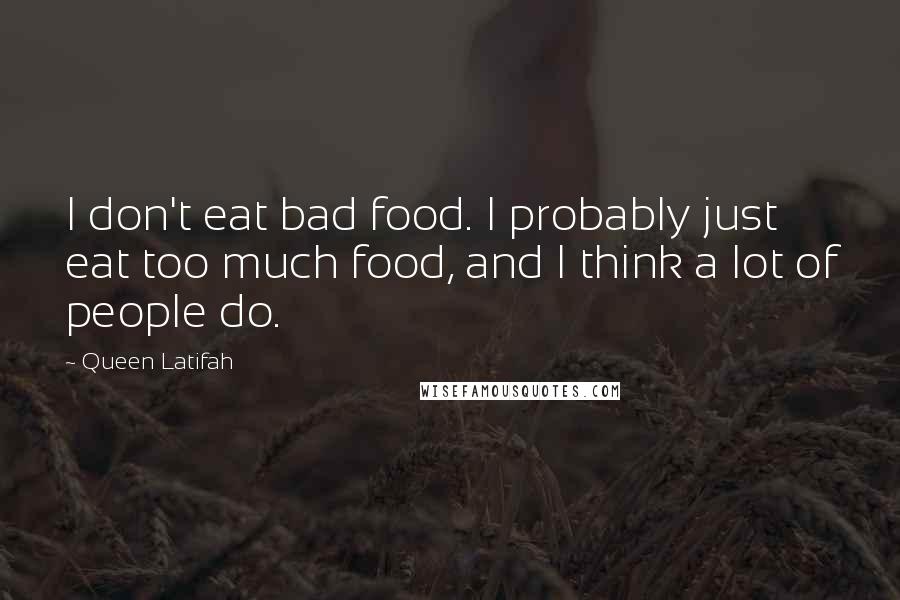 Queen Latifah Quotes: I don't eat bad food. I probably just eat too much food, and I think a lot of people do.