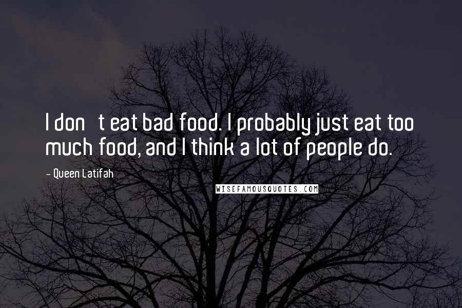 Queen Latifah Quotes: I don't eat bad food. I probably just eat too much food, and I think a lot of people do.