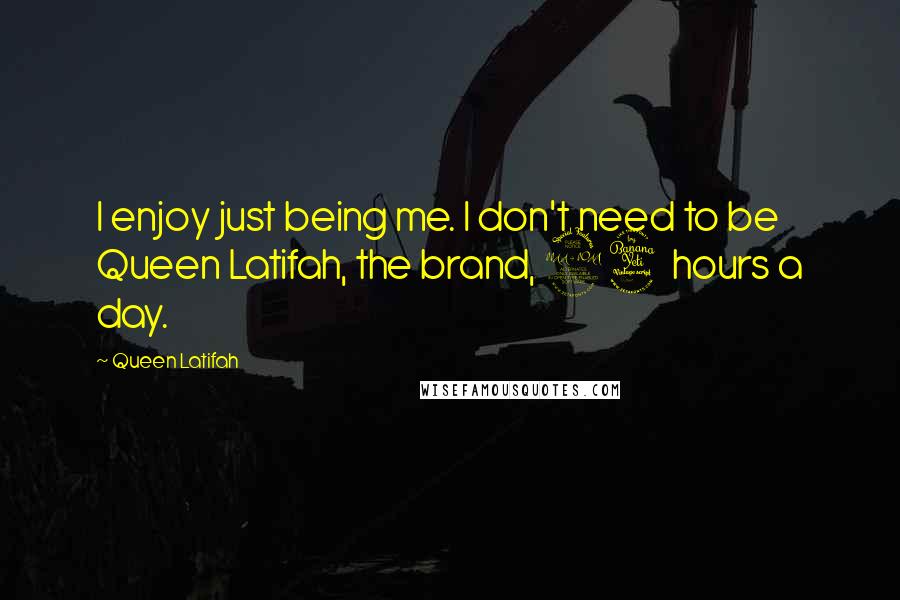 Queen Latifah Quotes: I enjoy just being me. I don't need to be Queen Latifah, the brand, 24 hours a day.