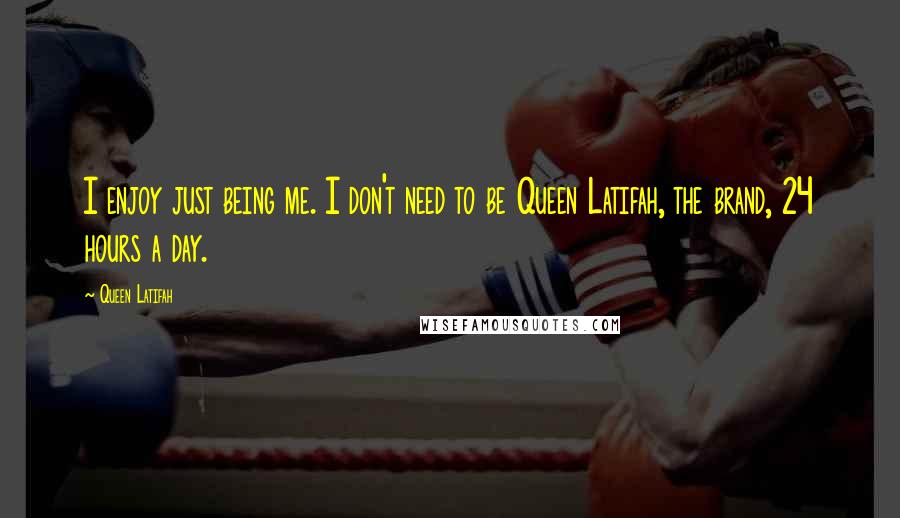 Queen Latifah Quotes: I enjoy just being me. I don't need to be Queen Latifah, the brand, 24 hours a day.