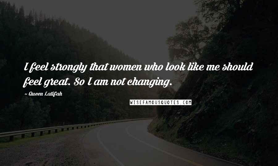 Queen Latifah Quotes: I feel strongly that women who look like me should feel great. So I am not changing.