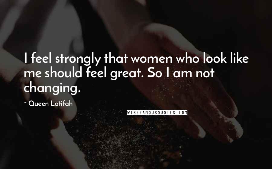 Queen Latifah Quotes: I feel strongly that women who look like me should feel great. So I am not changing.