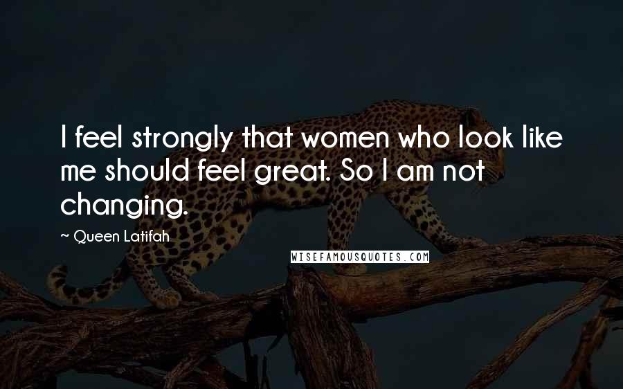 Queen Latifah Quotes: I feel strongly that women who look like me should feel great. So I am not changing.