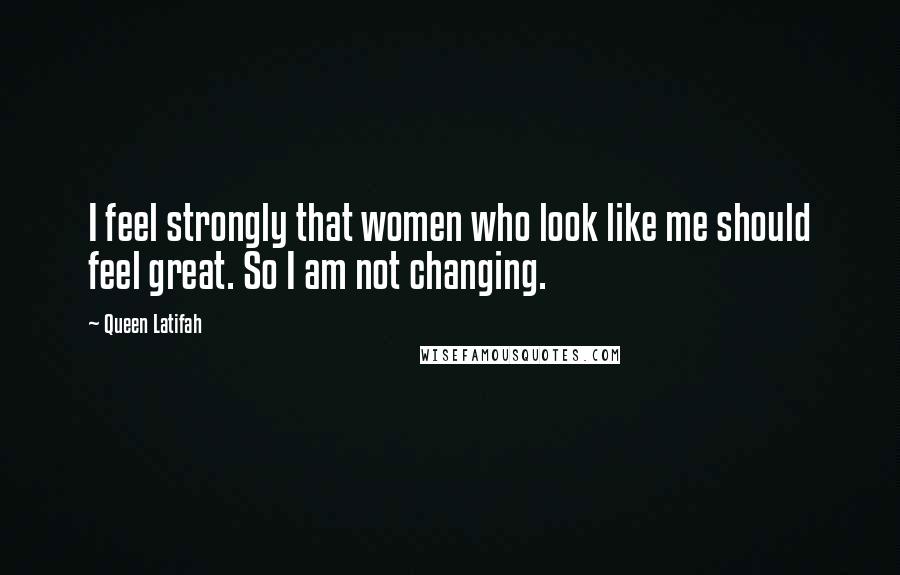 Queen Latifah Quotes: I feel strongly that women who look like me should feel great. So I am not changing.