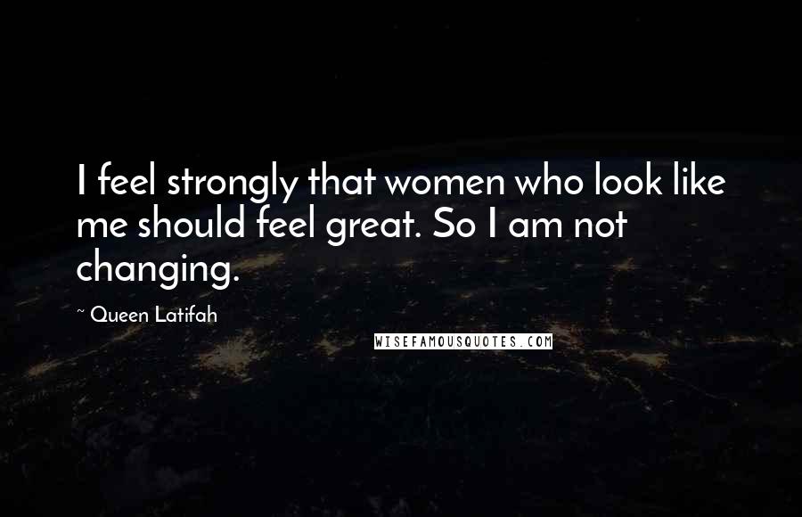 Queen Latifah Quotes: I feel strongly that women who look like me should feel great. So I am not changing.