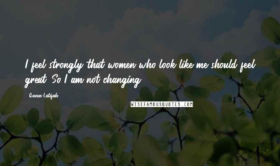 Queen Latifah Quotes: I feel strongly that women who look like me should feel great. So I am not changing.