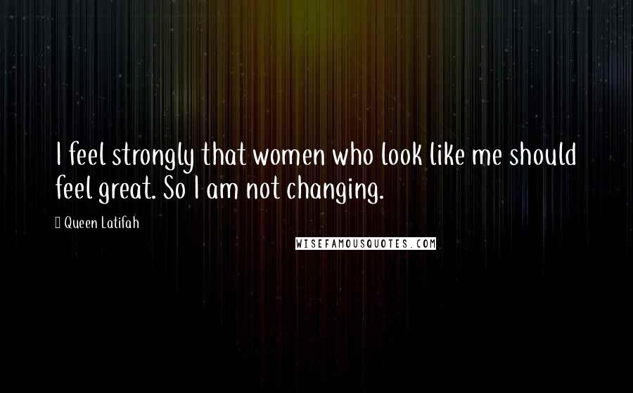 Queen Latifah Quotes: I feel strongly that women who look like me should feel great. So I am not changing.