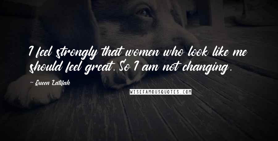 Queen Latifah Quotes: I feel strongly that women who look like me should feel great. So I am not changing.