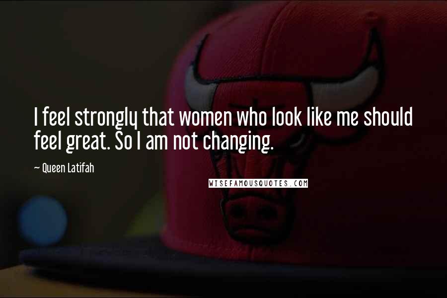Queen Latifah Quotes: I feel strongly that women who look like me should feel great. So I am not changing.