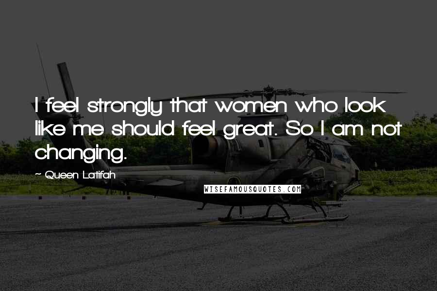 Queen Latifah Quotes: I feel strongly that women who look like me should feel great. So I am not changing.