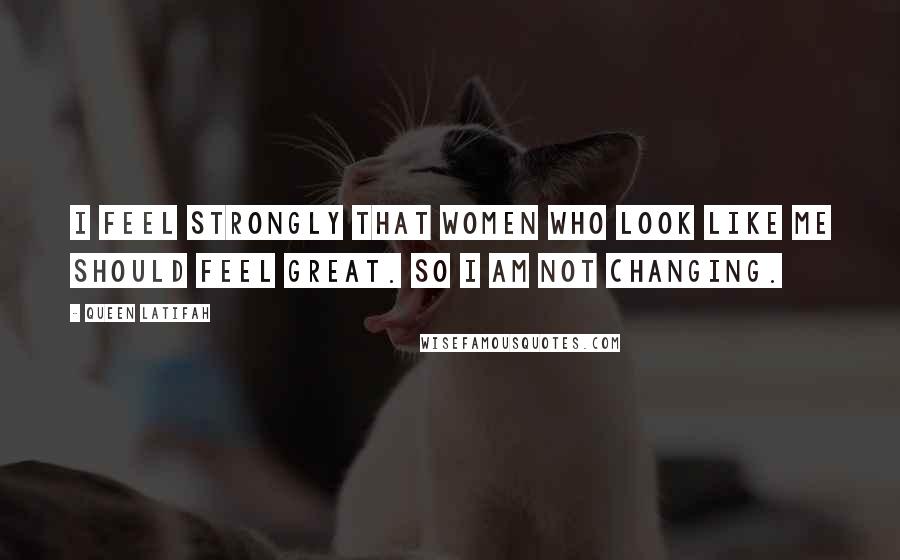 Queen Latifah Quotes: I feel strongly that women who look like me should feel great. So I am not changing.