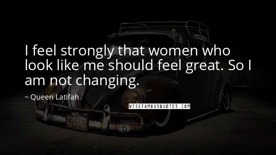 Queen Latifah Quotes: I feel strongly that women who look like me should feel great. So I am not changing.