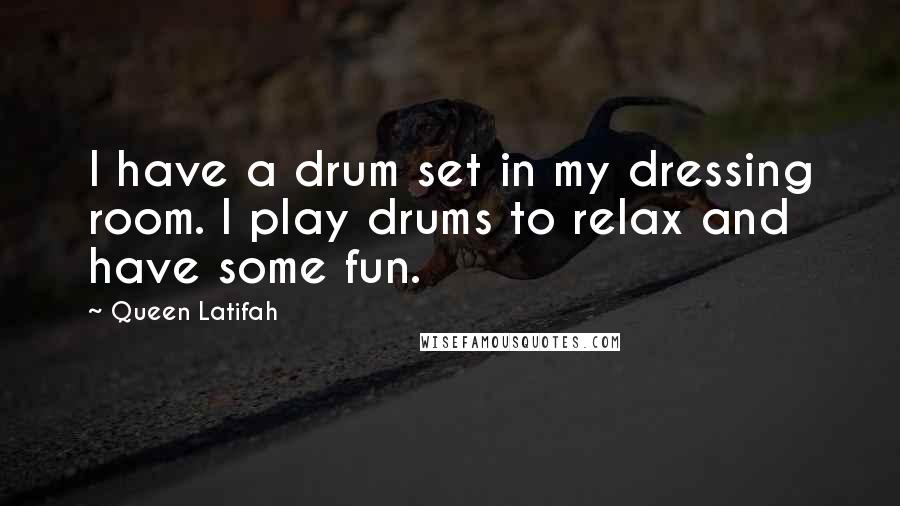 Queen Latifah Quotes: I have a drum set in my dressing room. I play drums to relax and have some fun.