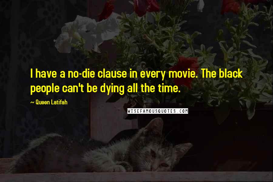 Queen Latifah Quotes: I have a no-die clause in every movie. The black people can't be dying all the time.