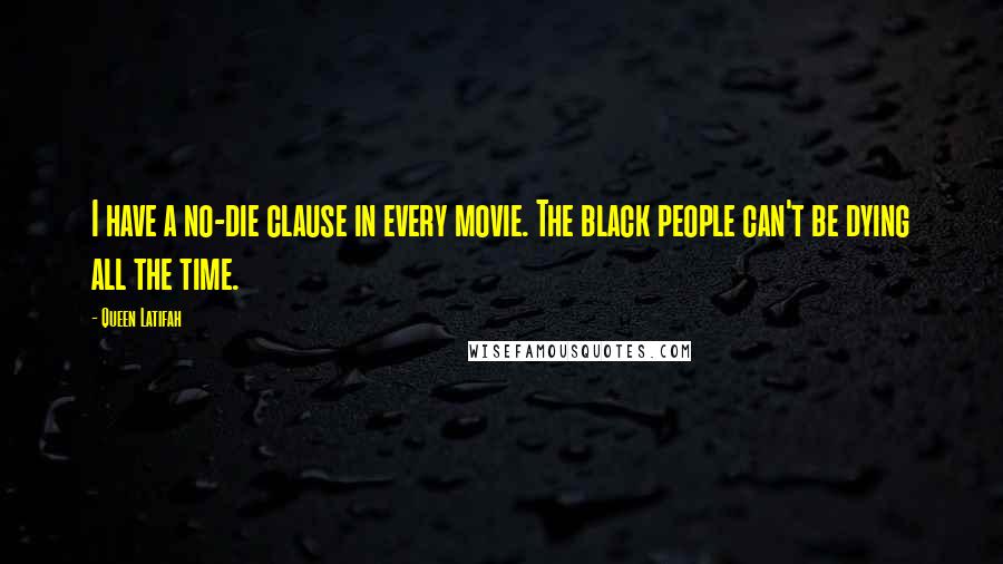 Queen Latifah Quotes: I have a no-die clause in every movie. The black people can't be dying all the time.