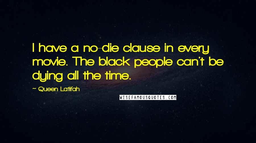 Queen Latifah Quotes: I have a no-die clause in every movie. The black people can't be dying all the time.