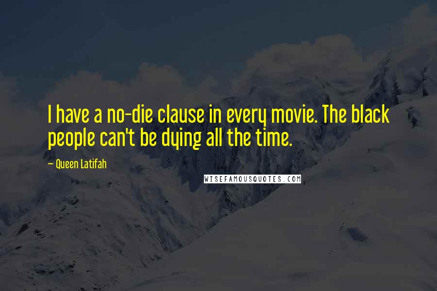 Queen Latifah Quotes: I have a no-die clause in every movie. The black people can't be dying all the time.