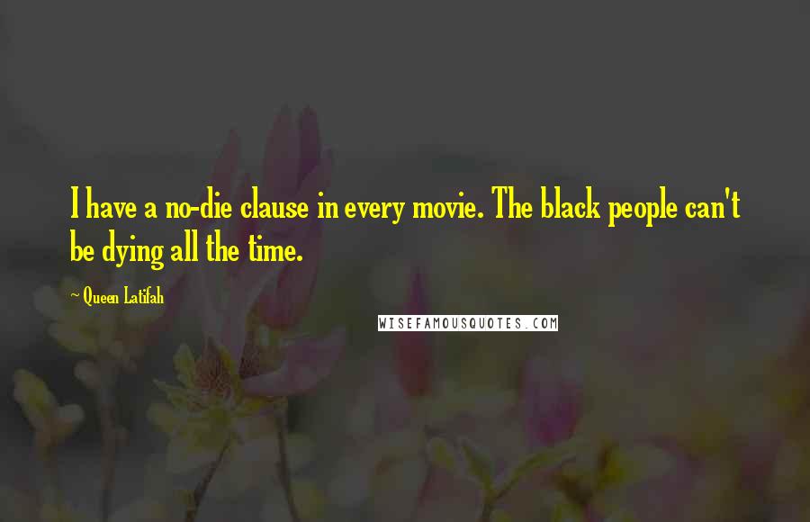 Queen Latifah Quotes: I have a no-die clause in every movie. The black people can't be dying all the time.