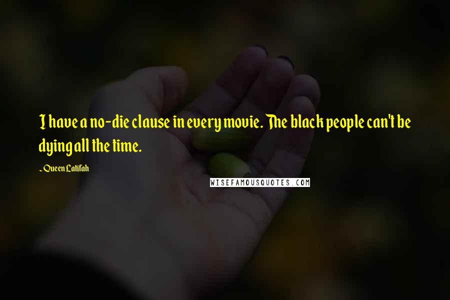 Queen Latifah Quotes: I have a no-die clause in every movie. The black people can't be dying all the time.