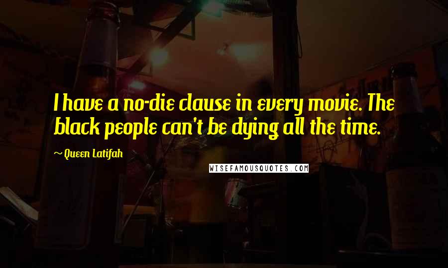 Queen Latifah Quotes: I have a no-die clause in every movie. The black people can't be dying all the time.