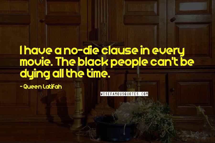 Queen Latifah Quotes: I have a no-die clause in every movie. The black people can't be dying all the time.